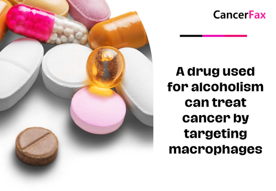 A drug used for alcoholism can treat cancer by targeting macrophages