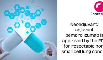 Neoadjuvant/ adjuvant pembrolizumab is approved by the FDA for resectable non-small cell lung cancer