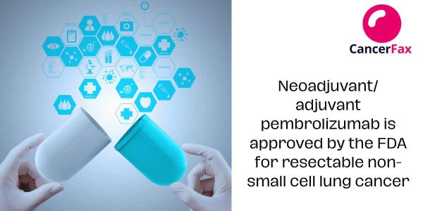 Neoadjuvant/ adjuvant pembrolizumab is approved by the FDA for resectable non-small cell lung cancer