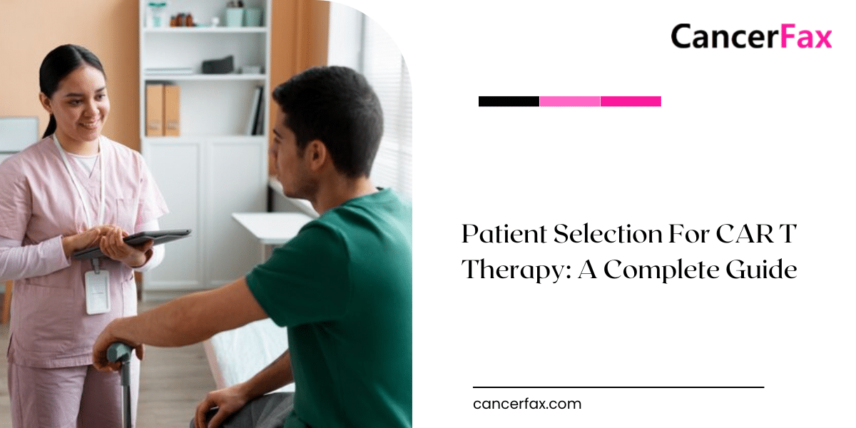 Patient Selection For CAR T Therapy: A Complete Guide