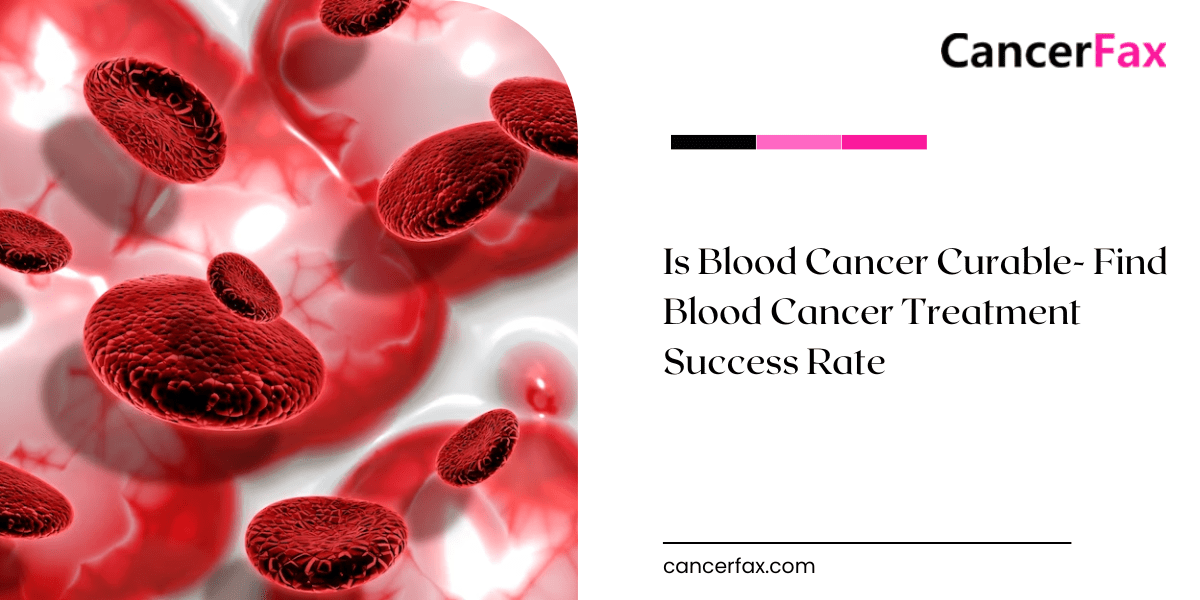 Is Blood Cancer Curable- Find Blood Cancer Treatment Success Rate