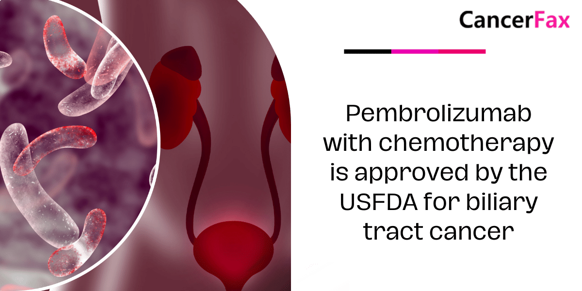 Pembrolizumab with chemotherapy is approved by the USFDA for biliary tract cancer