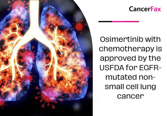 Osimertinib with chemotherapy is approved by the USFDA for EGFR-mutated non-small cell lung cancer