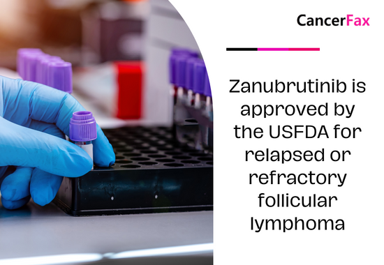Zanubrutinib is approved by the USFDA for relapsed or refractory follicular lymphoma