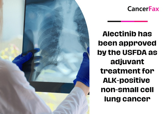Alectinib has been approved by the USFDA as adjuvant treatment for ALK-positive non-small cell lung cancer