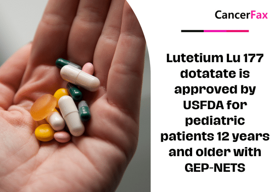 Lutetium Lu 177 dotatate is approved by USFDA for pediatric patients 12 years and older with GEP-NETS