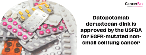 Datopotamab deruxtecan-dlnk is approved by the USFDA for EGFR-mutated non-small cell lung cancer