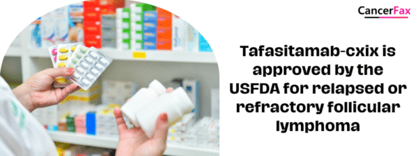 Tafasitamab-cxix is approved by the USFDA for relapsed or refractory follicular lymphoma